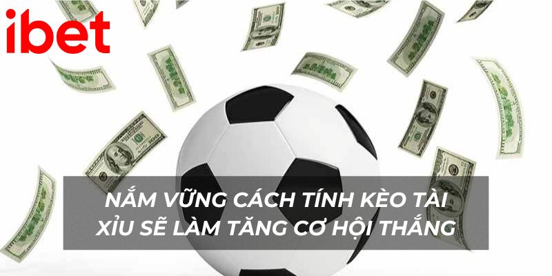 Nắm vững cách tính kèo tài xỉu sẽ giúp bạn gia tăng cơ hội chiến thắng