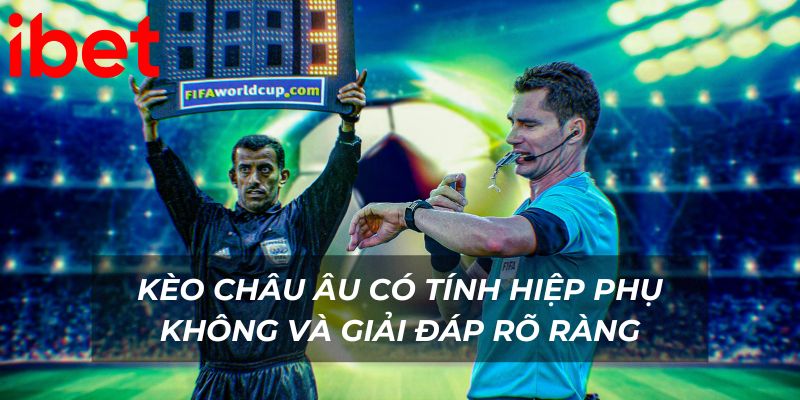 Kèo châu Âu có tính hiệp phụ không và giải đáp rõ ràng
