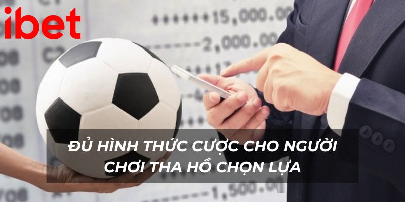Đủ hình thức cược cho người chơi tha hồ chọn lựa