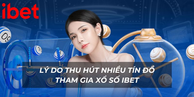 Lý do thu hút nhiều tín đồ tham gia xổ số Ibet